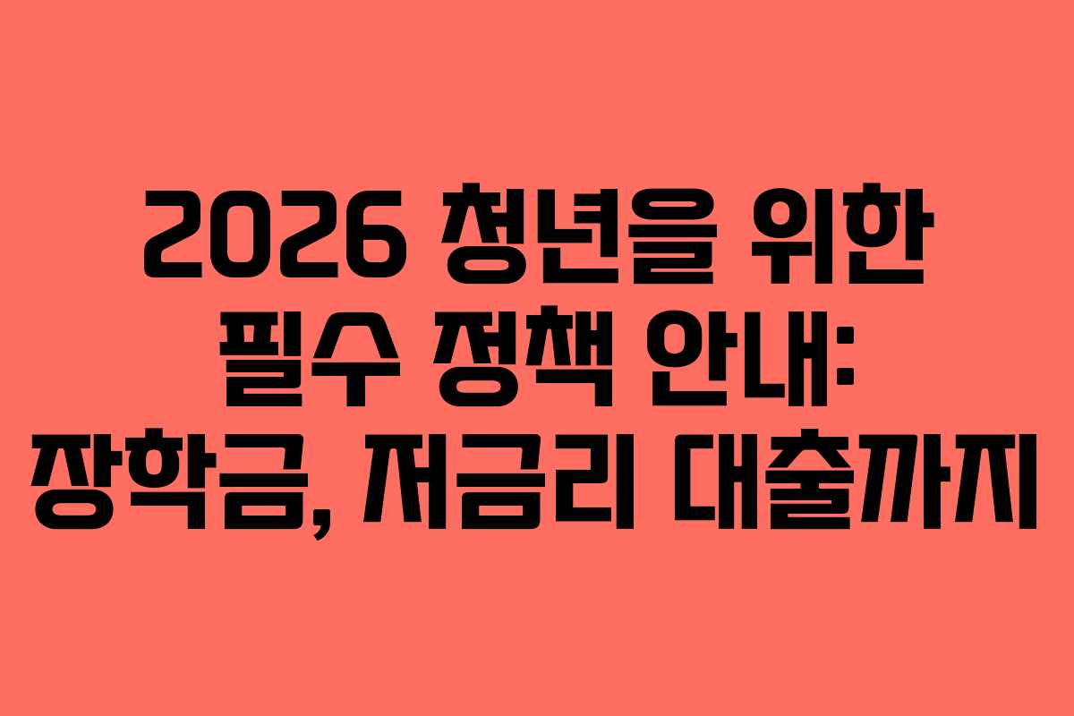 2026 청년을 위한 필수 정책 안내: 장학금, 저금리 대출까지