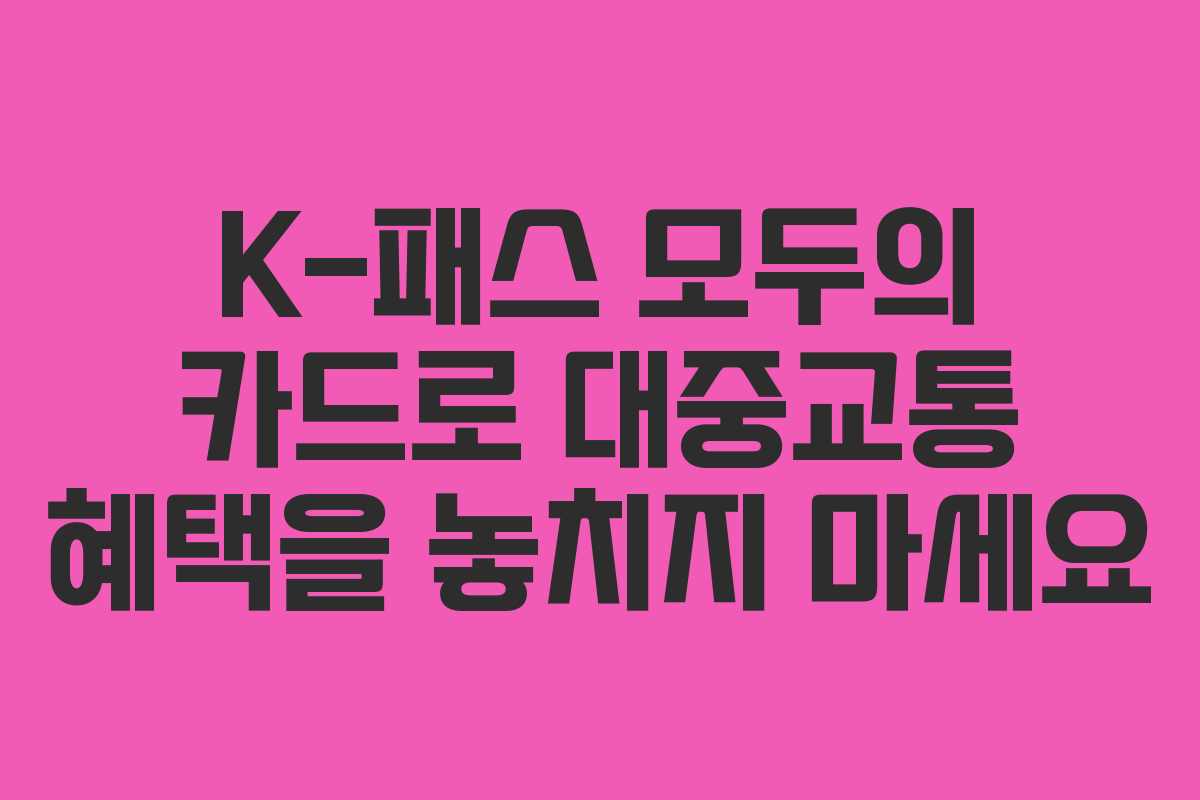 K-패스 모두의 카드로 대중교통 혜택을 놓치지 마세요