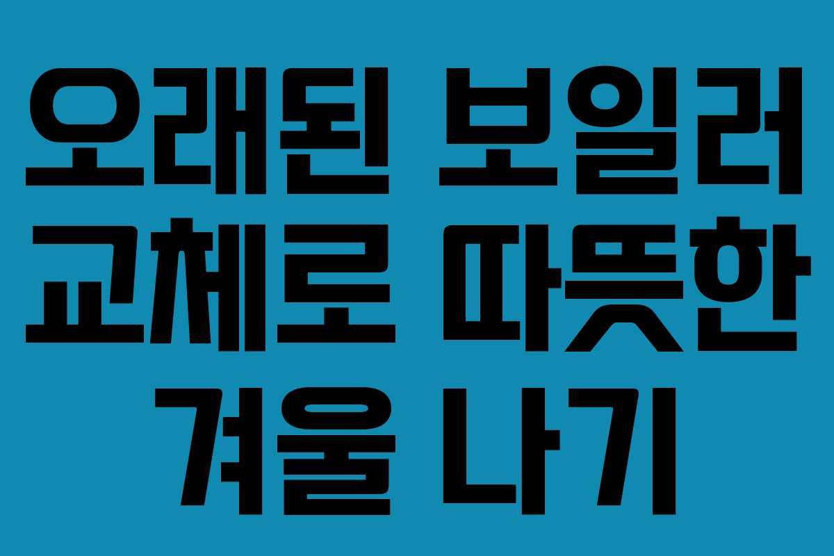 오래된 보일러 교체로 따뜻한 겨울 나기
