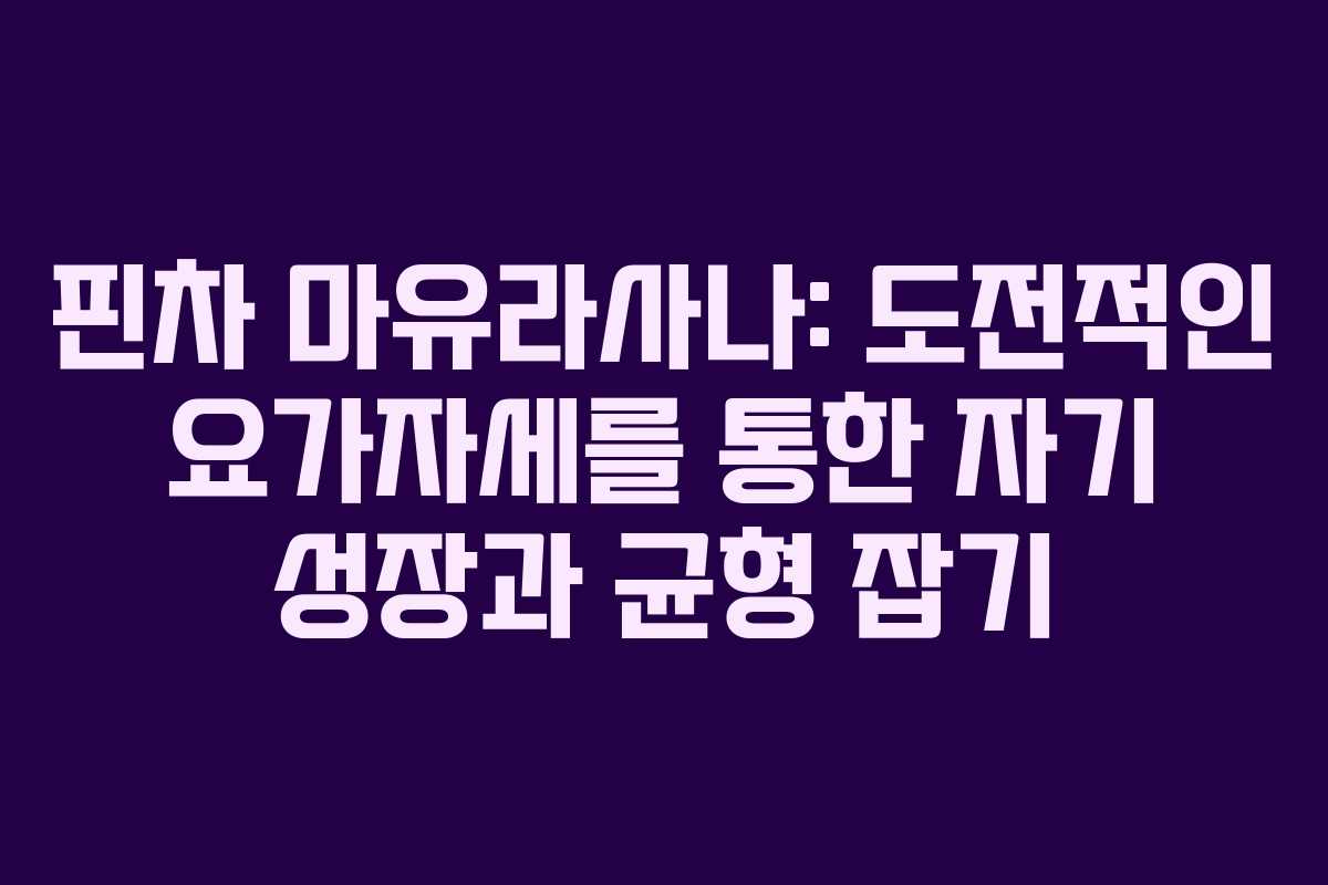 핀차 마유라사나: 도전적인 요가자세를 통한 자기 성장과 균형 잡기