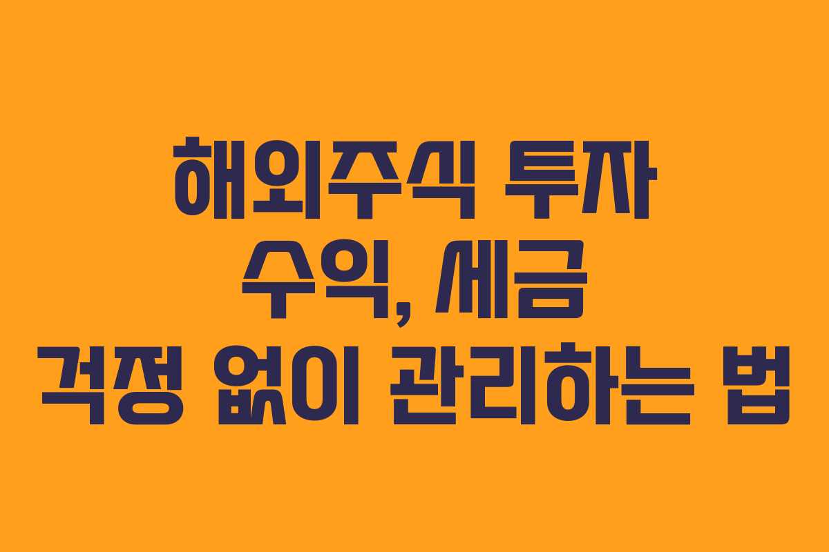 해외주식 투자 수익, 세금 걱정 없이 관리하는 법