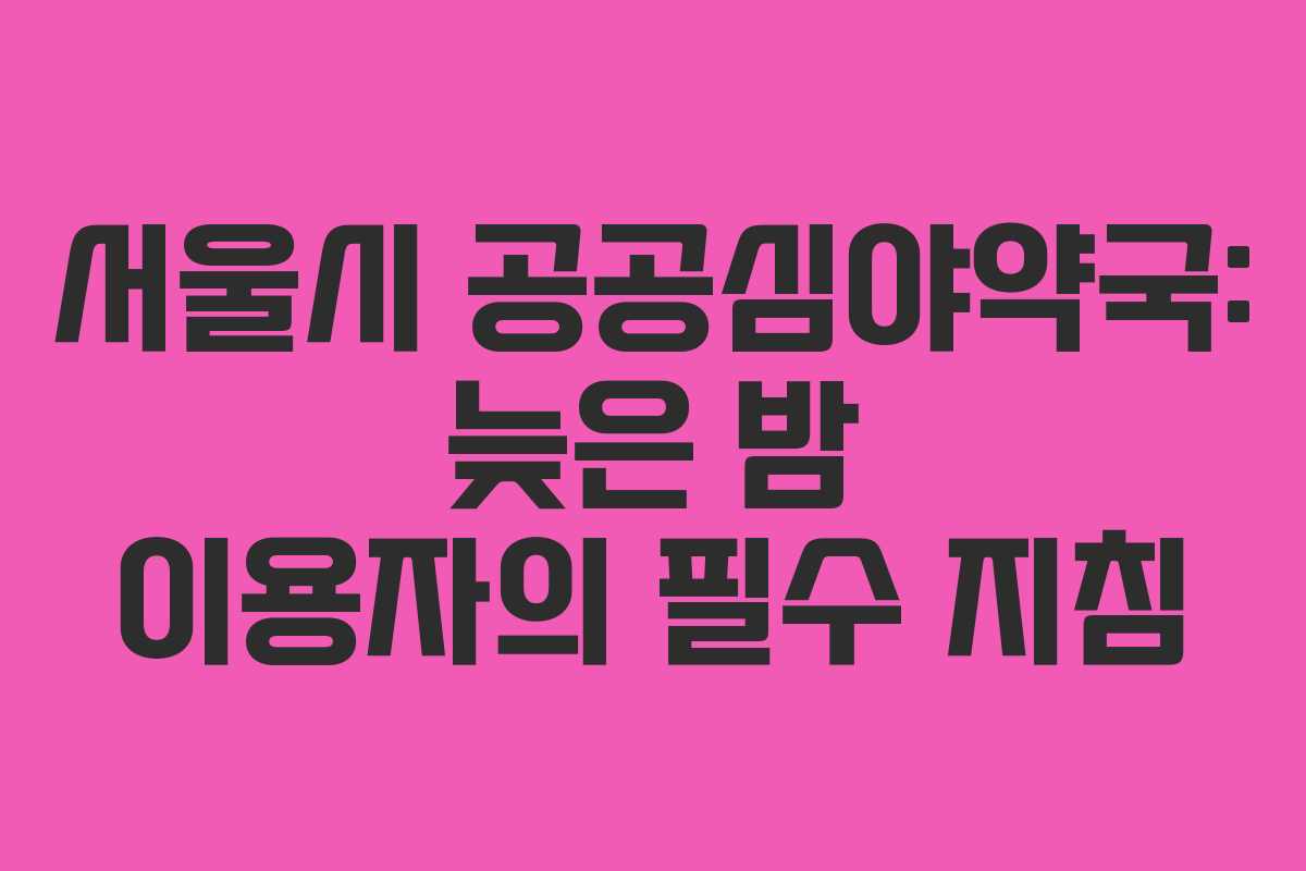 서울시 공공심야약국: 늦은 밤 이용자의 필수 지침