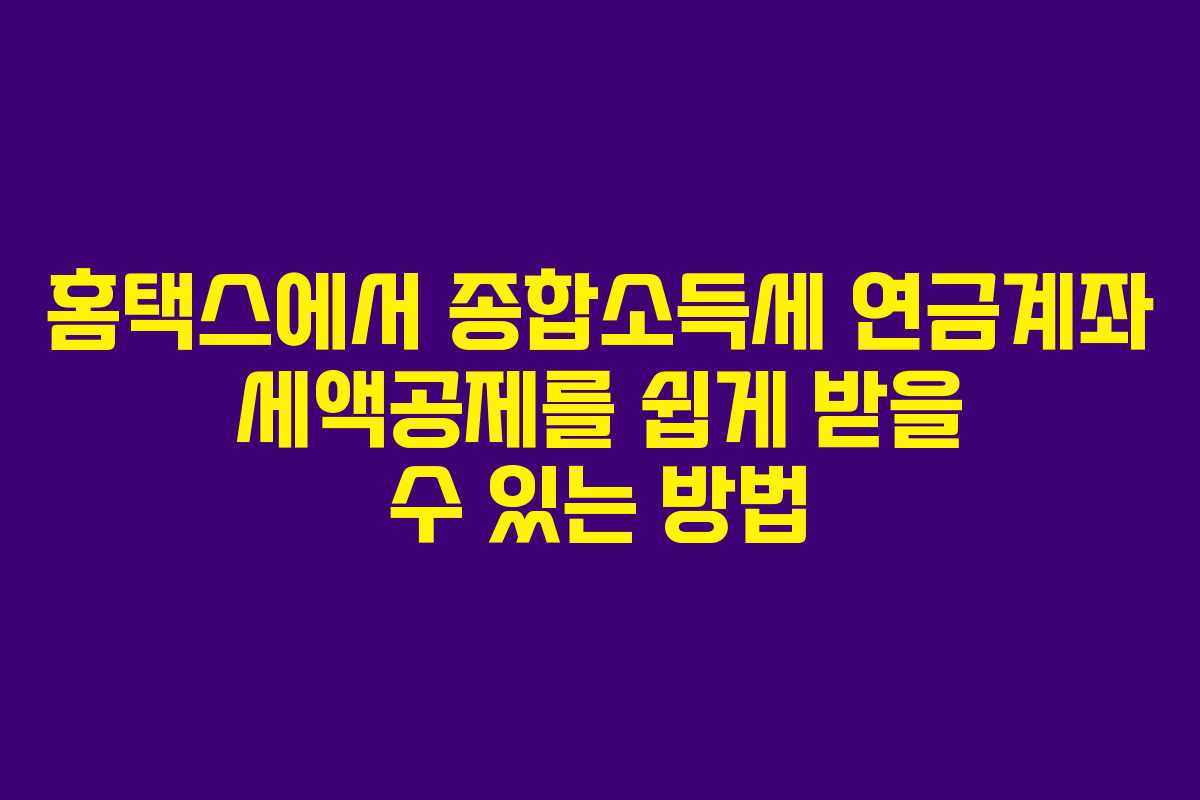 홈택스에서 종합소득세 연금계좌 세액공제를 쉽게 받을 수 있는 방법