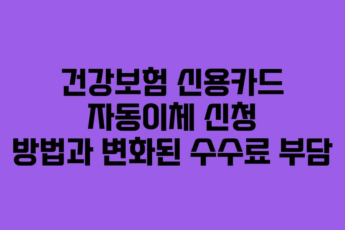 건강보험 신용카드 자동이체 신청 방법과 변화된 수수료 부담
