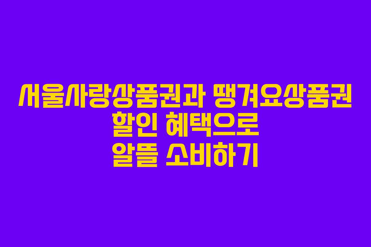 서울사랑상품권과 땡겨요상품권 할인 혜택으로 알뜰 소비하기