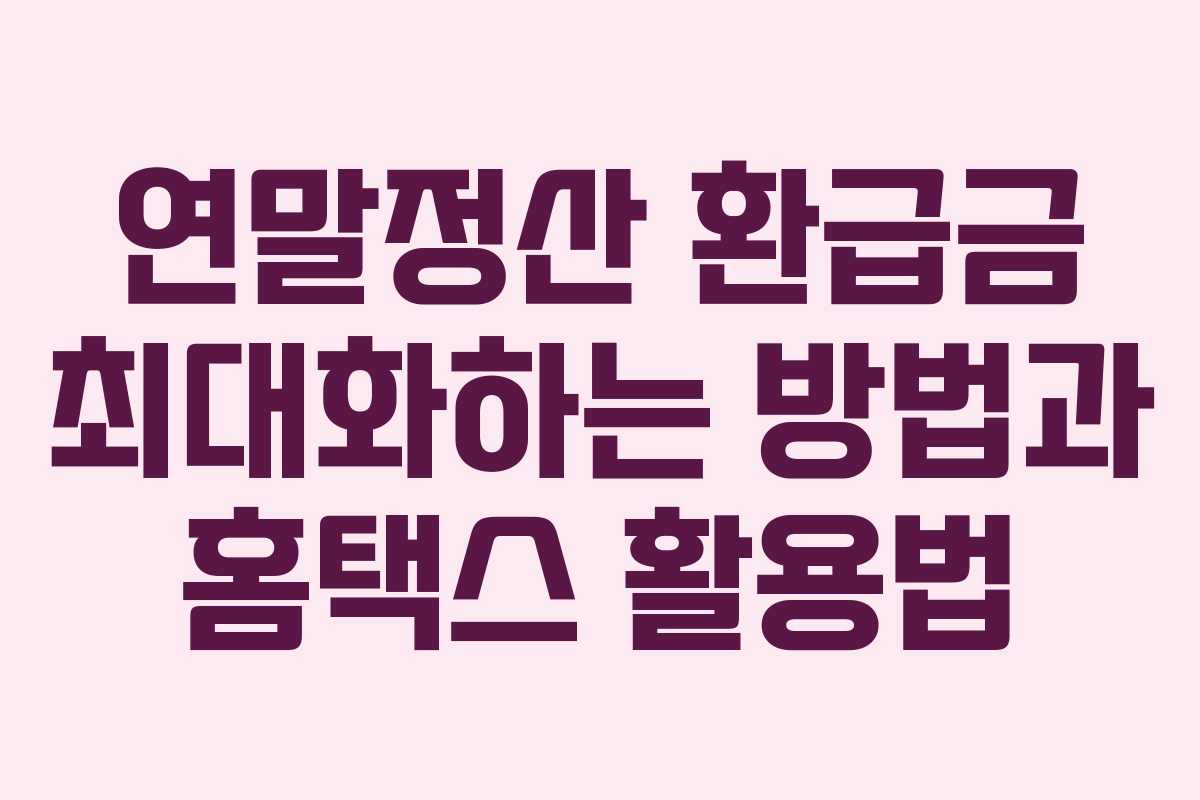 연말정산 환급금 최대화하는 방법과 홈택스 활용법