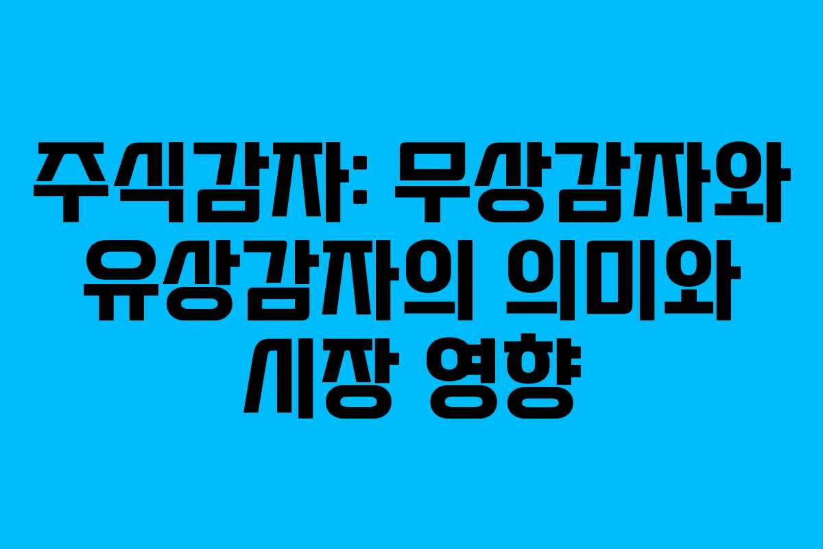 주식감자: 무상감자와 유상감자의 의미와 시장 영향
