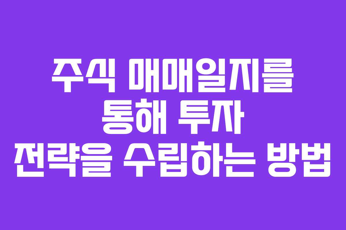 주식 매매일지를 통해 투자 전략을 수립하는 방법