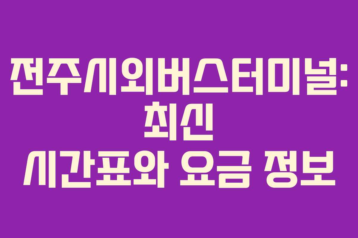 전주시외버스터미널: 최신 시간표와 요금 정보