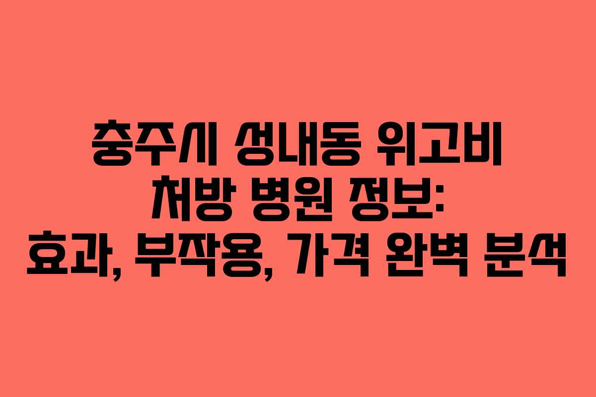 충주시 성내동 위고비 처방 병원 정보: 효과, 부작용, 가격 완벽 분석