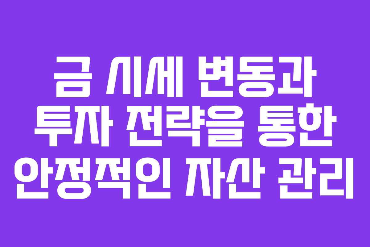 금 시세 변동과 투자 전략을 통한 안정적인 자산 관리
