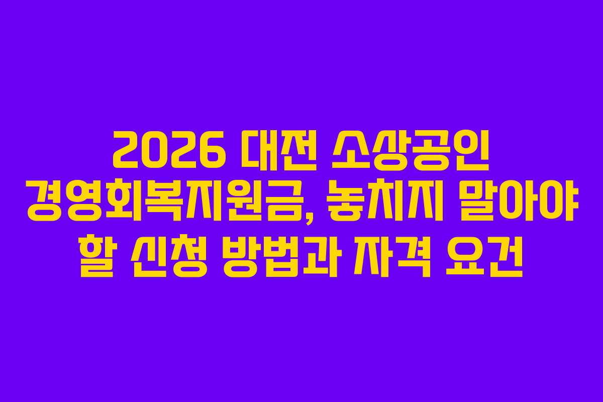 2026 대전 소상공인 경영회복지원금, 놓치지 말아야 할 신청 방법과 자격 요건