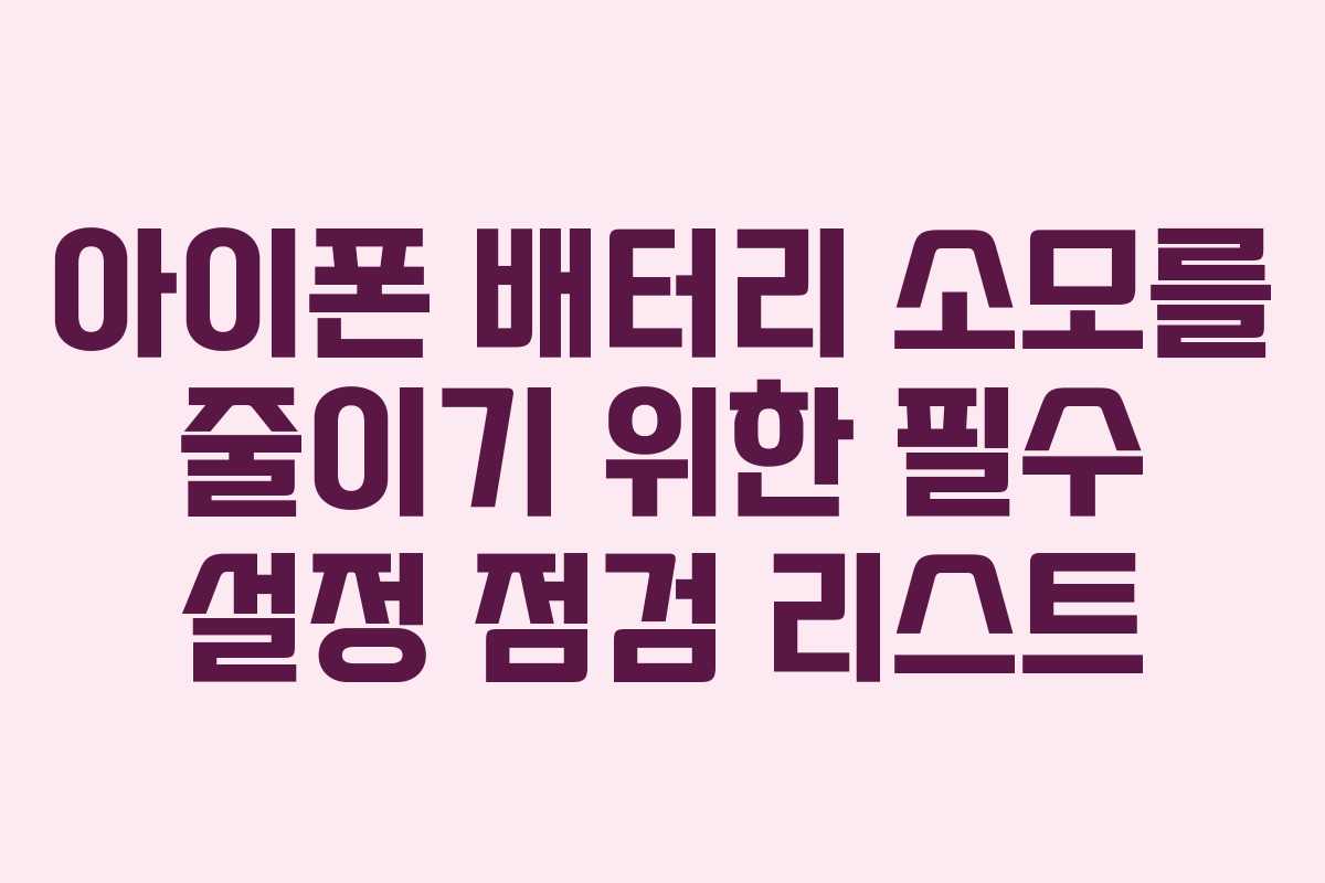 아이폰 배터리 소모를 줄이기 위한 필수 설정 점검 리스트