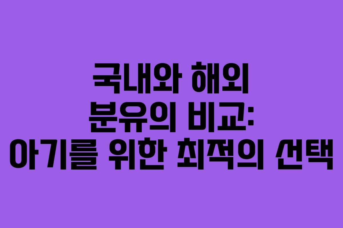 국내와 해외 분유의 비교: 아기를 위한 최적의 선택