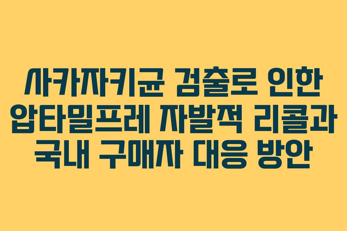 사카자키균 검출로 인한 압타밀프레 자발적 리콜과 국내 구매자 대응 방안