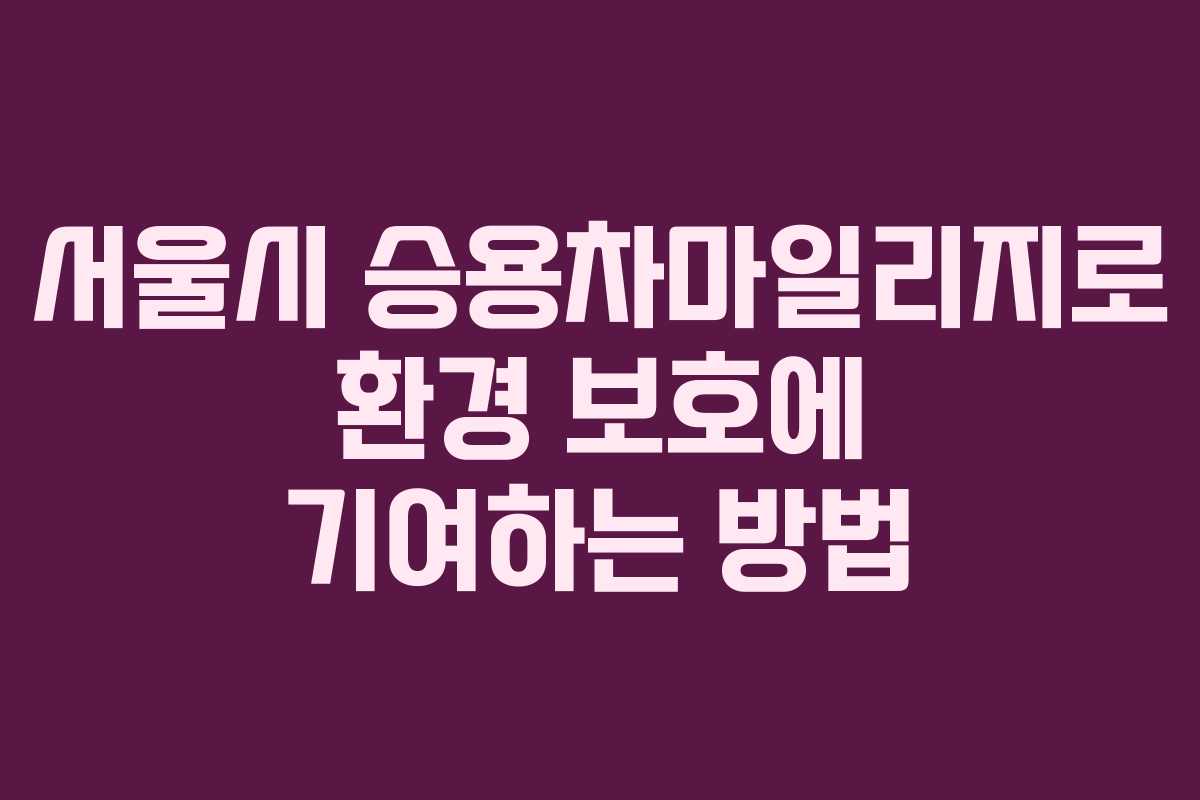 서울시 승용차마일리지로 환경 보호에 기여하는 방법