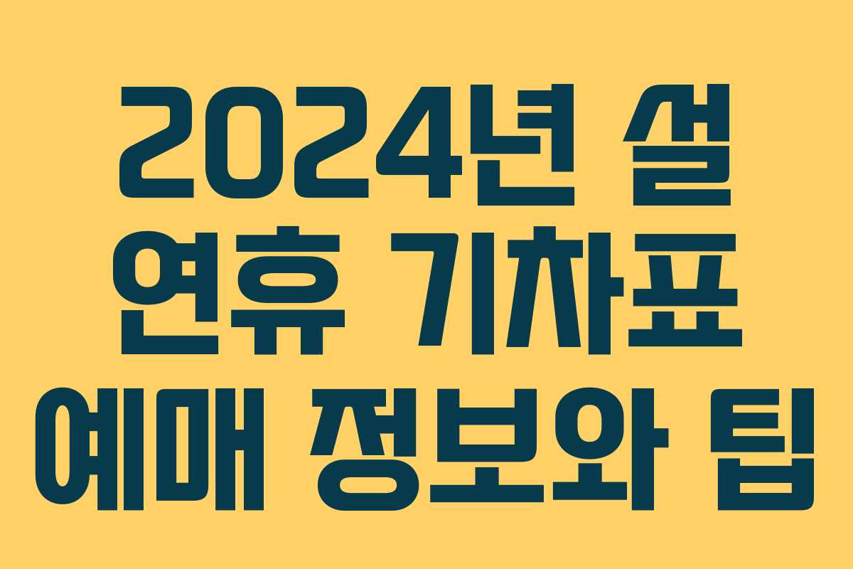2024년 설 연휴 기차표 예매 정보와 팁