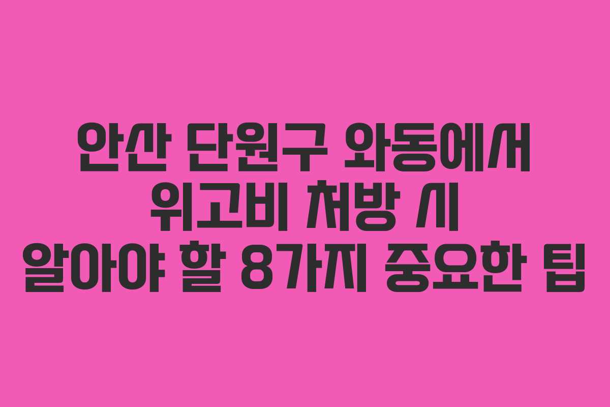 안산 단원구 와동에서 위고비 처방 시 알아야 할 8가지 중요한 팁