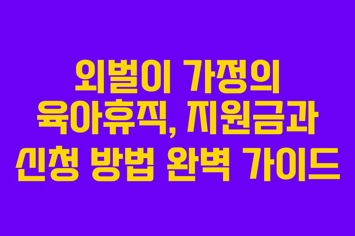 외벌이 가정의 육아휴직, 지원금과 신청 방법 완벽 가이드