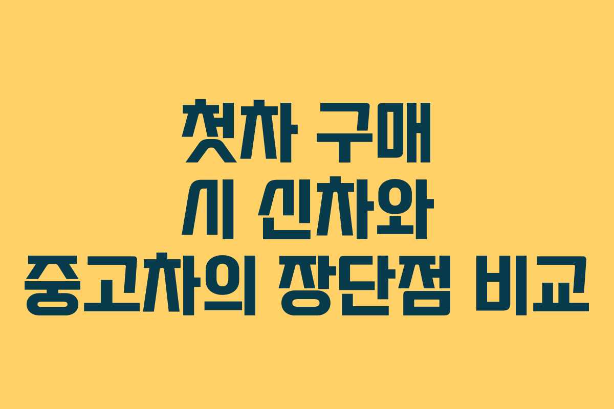 첫차 구매 시 신차와 중고차의 장단점 비교