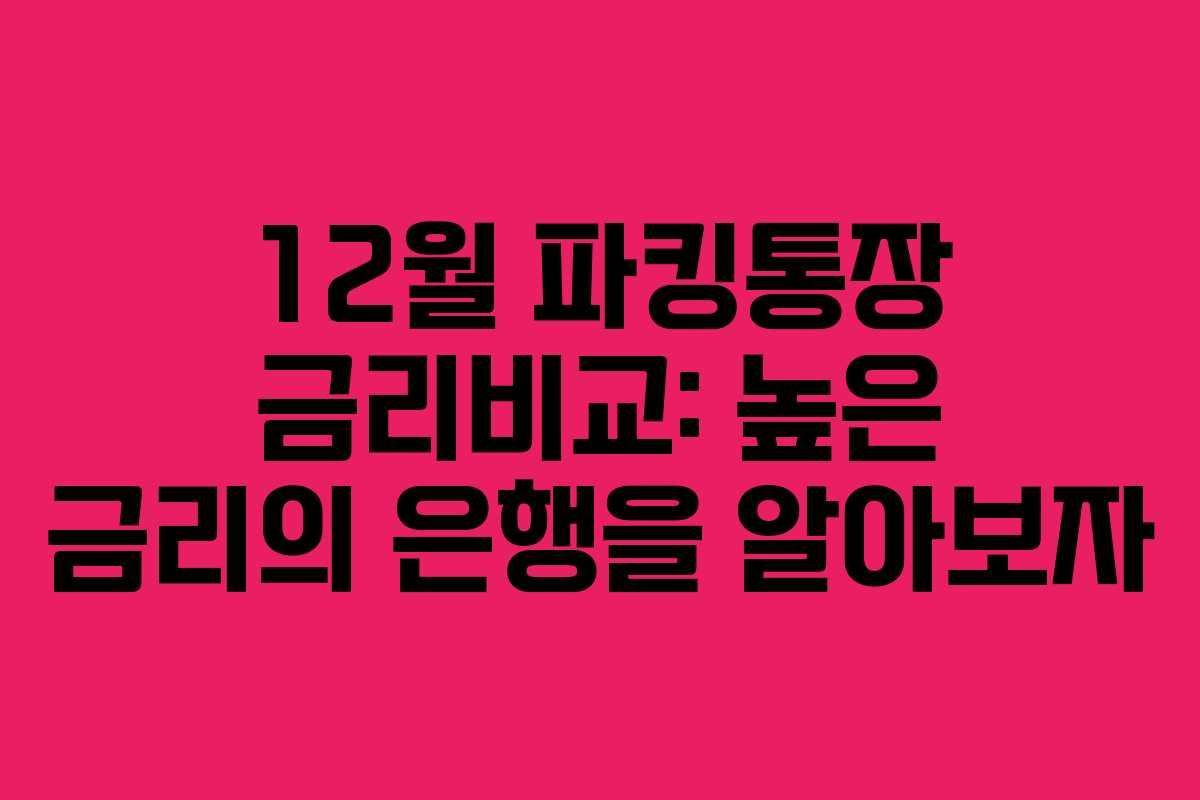 12월 파킹통장 금리비교: 높은 금리의 은행을 알아보자