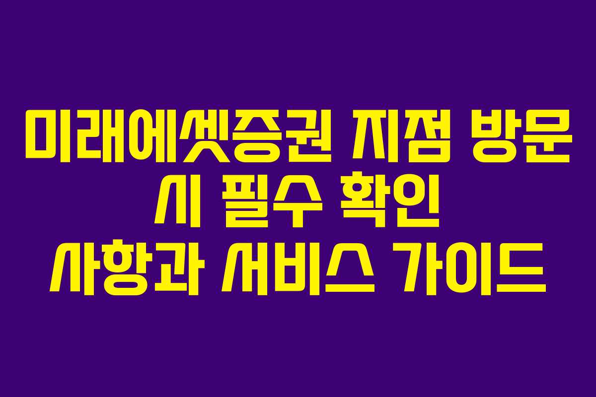 미래에셋증권 지점 방문 시 필수 확인 사항과 서비스 가이드