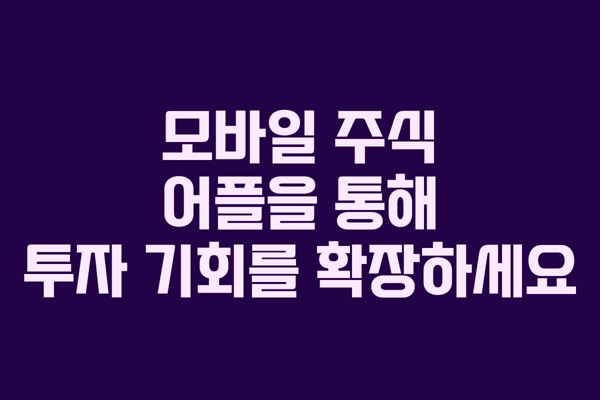 모바일 주식 어플을 통해 투자 기회를 확장하세요