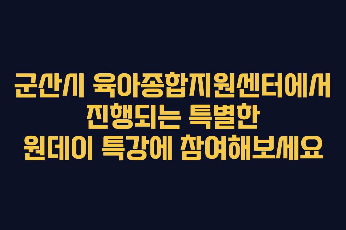 군산시 육아종합지원센터에서 진행되는 특별한 원데이 특강에 참여해보세요