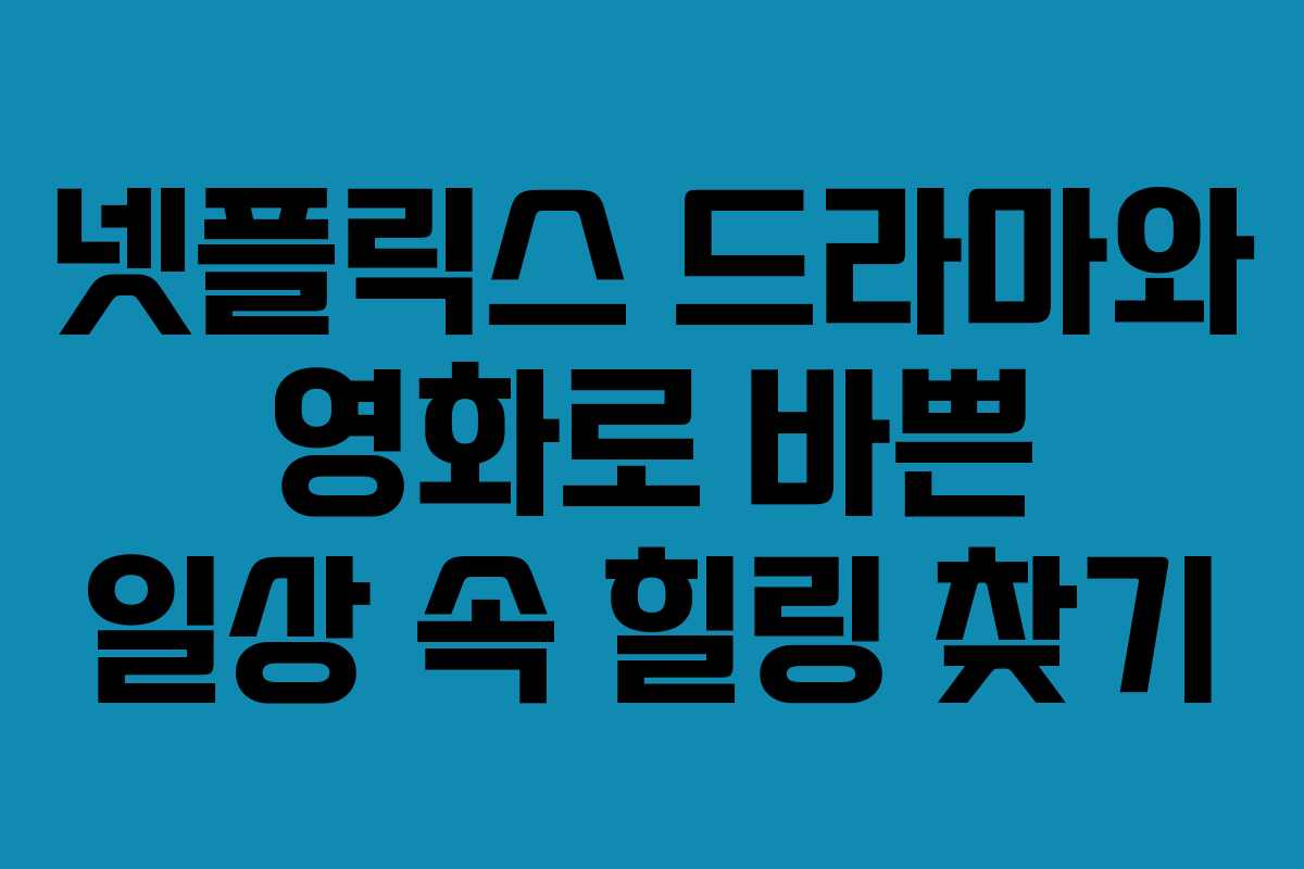 넷플릭스 드라마와 영화로 바쁜 일상 속 힐링 찾기