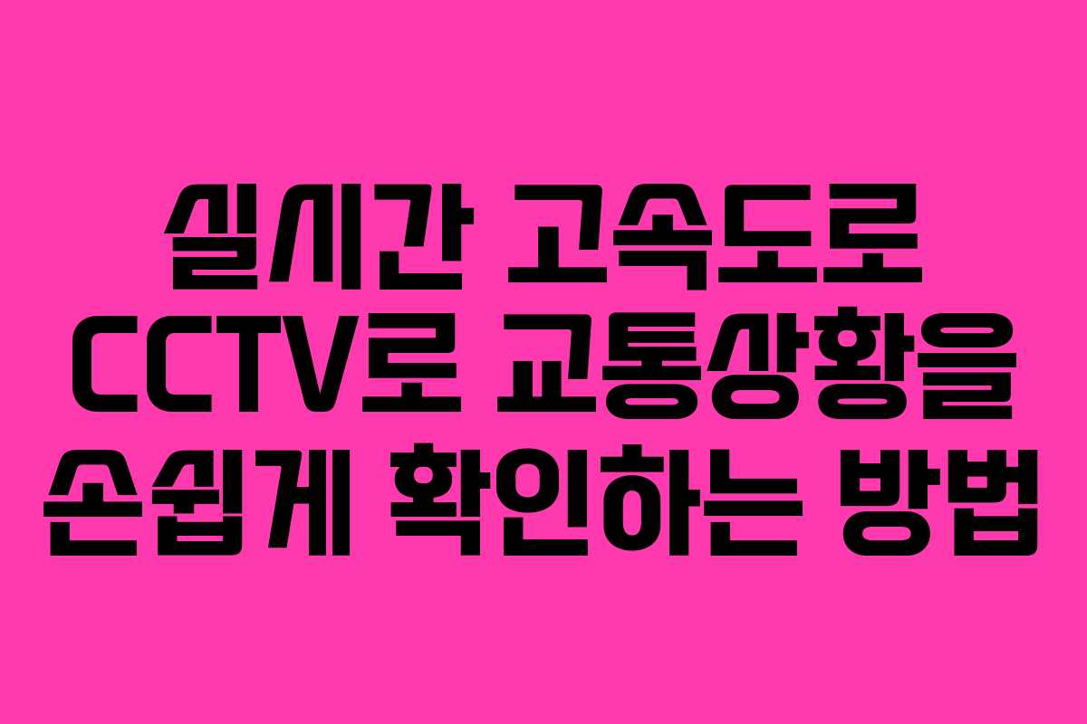 실시간 고속도로 CCTV로 교통상황을 손쉽게 확인하는 방법