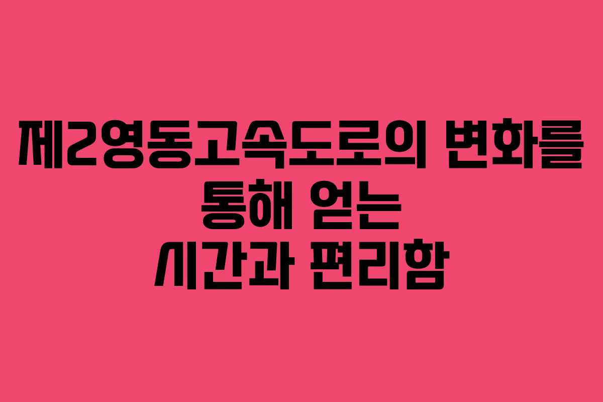 제2영동고속도로의 변화를 통해 얻는 시간과 편리함