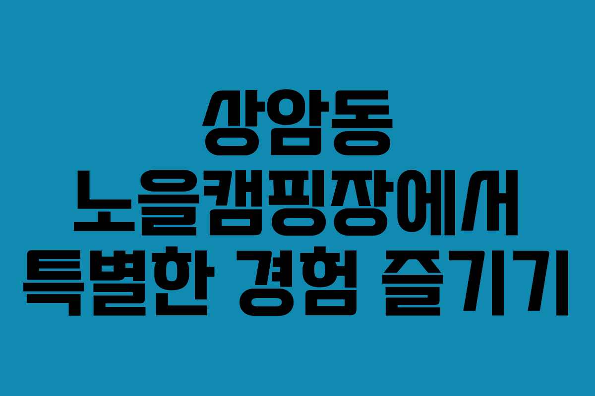 상암동 노을캠핑장에서 특별한 경험 즐기기