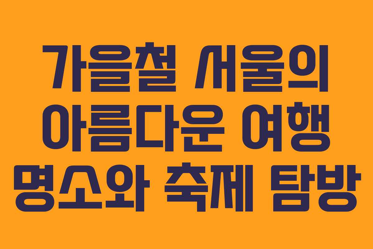 가을철 서울의 아름다운 여행 명소와 축제 탐방