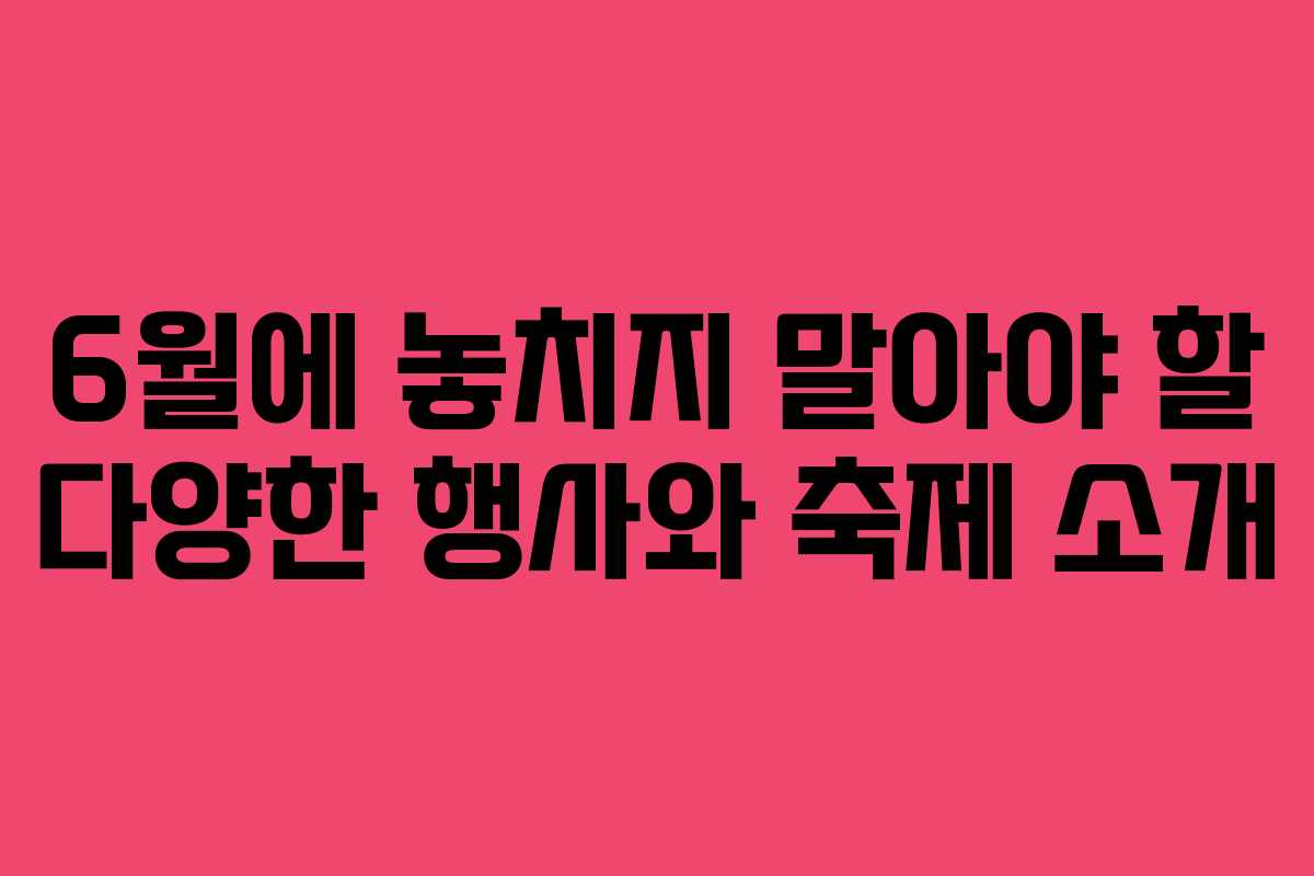 6월에 놓치지 말아야 할 다양한 행사와 축제 소개