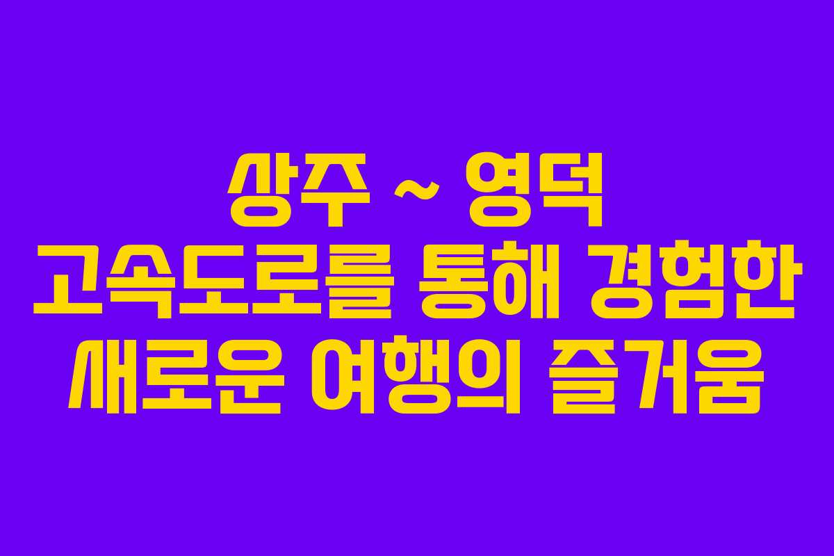 상주 ~ 영덕 고속도로를 통해 경험한 새로운 여행의 즐거움