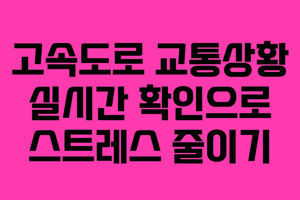 고속도로 교통상황 실시간 확인으로 스트레스 줄이기