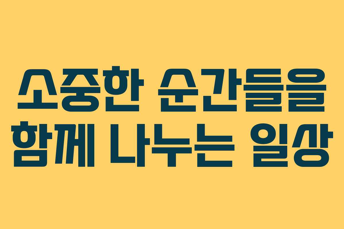 소중한 순간들을 함께 나누는 일상