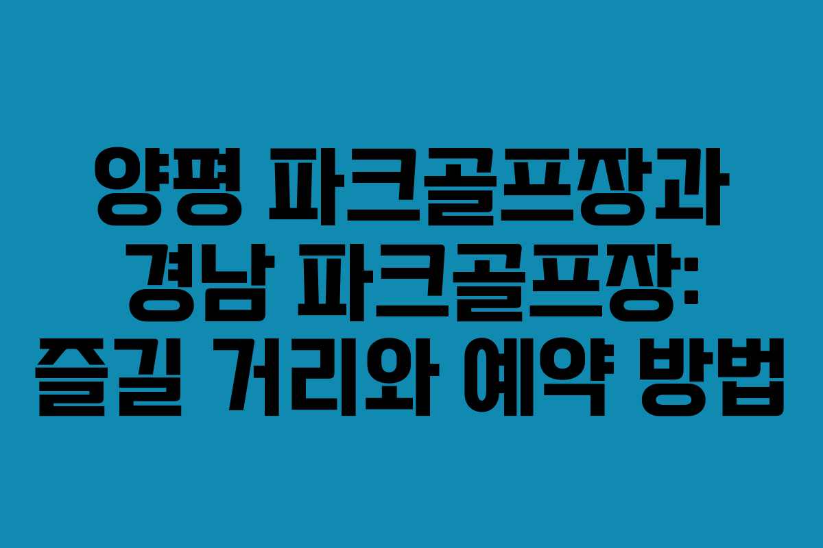 양평 파크골프장과 경남 파크골프장: 즐길 거리와 예약 방법