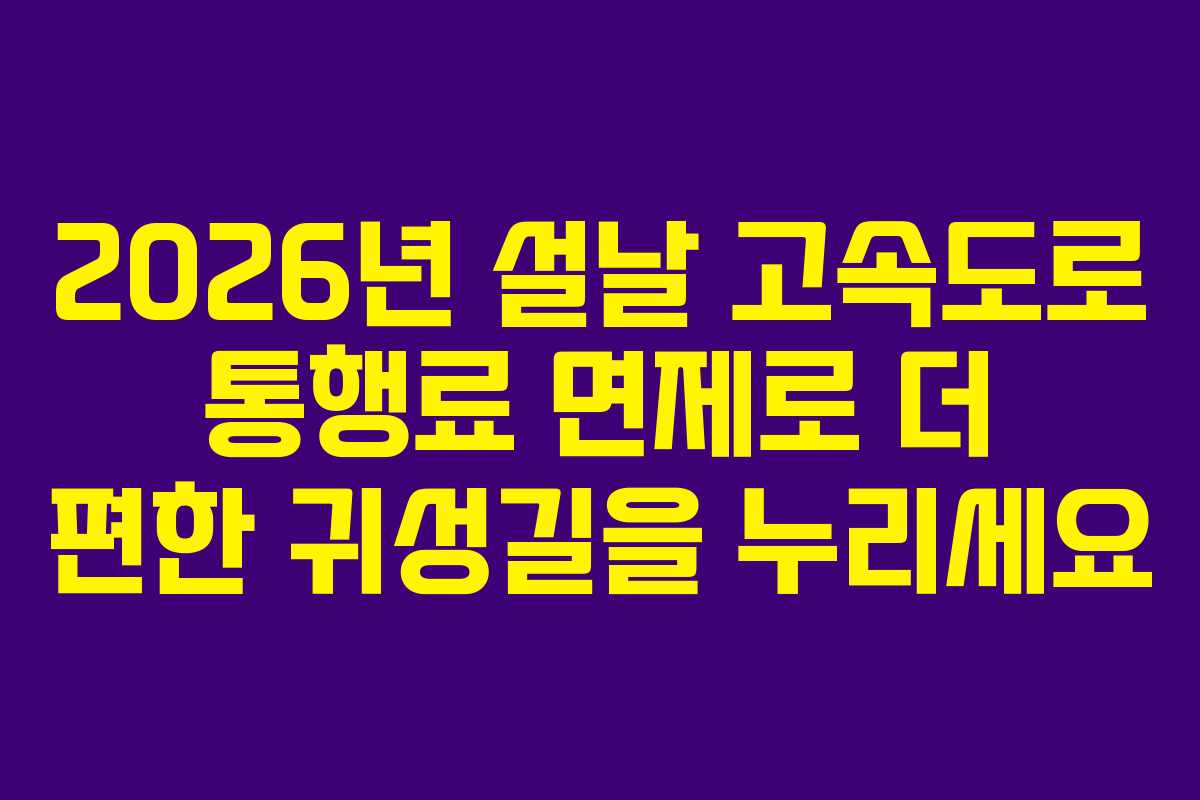 2026년 설날 고속도로 통행료 면제로 더 편한 귀성길을 누리세요