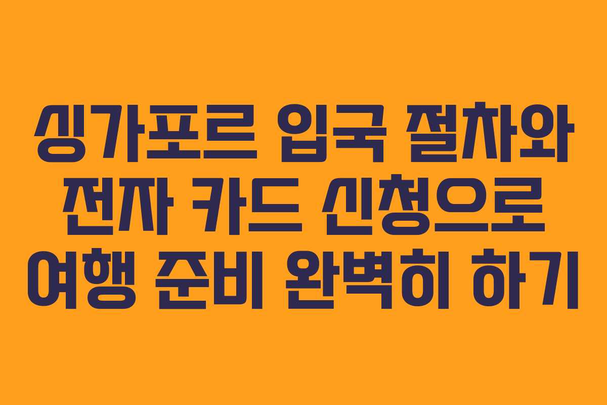 싱가포르 입국 절차와 전자 카드 신청으로 여행 준비 완벽히 하기