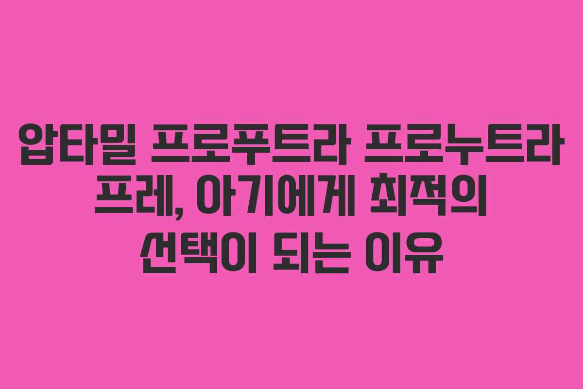 압타밀 프로푸트라 프로누트라 프레, 아기에게 최적의 선택이 되는 이유