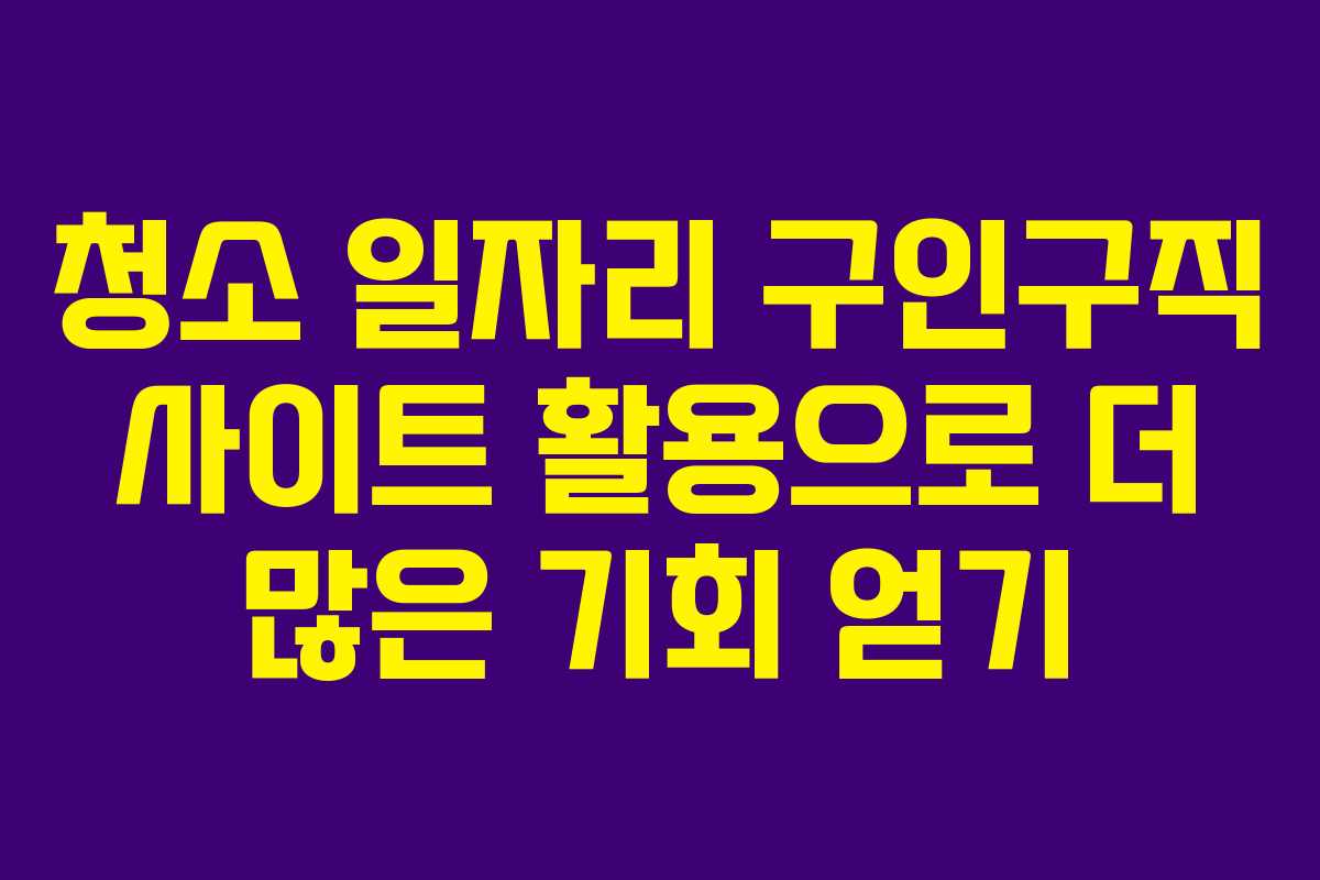 청소 일자리 구인구직 사이트 활용으로 더 많은 기회 얻기