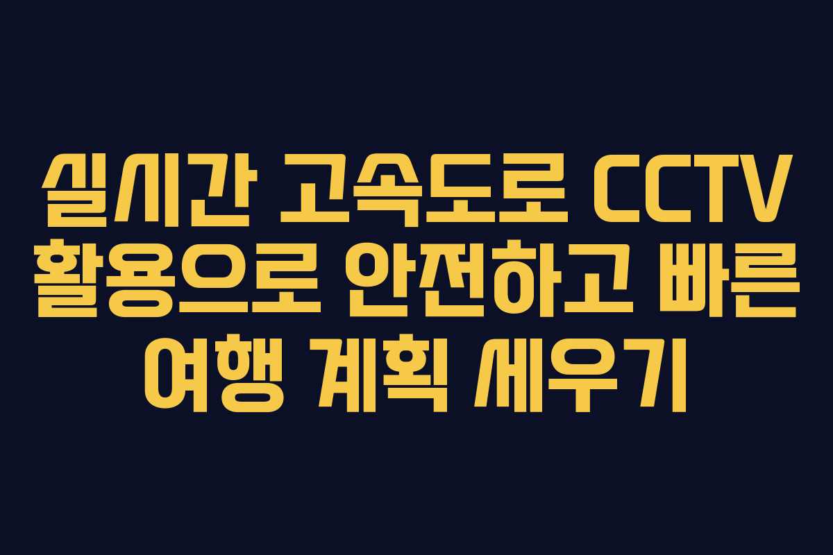 실시간 고속도로 CCTV 활용으로 안전하고 빠른 여행 계획 세우기