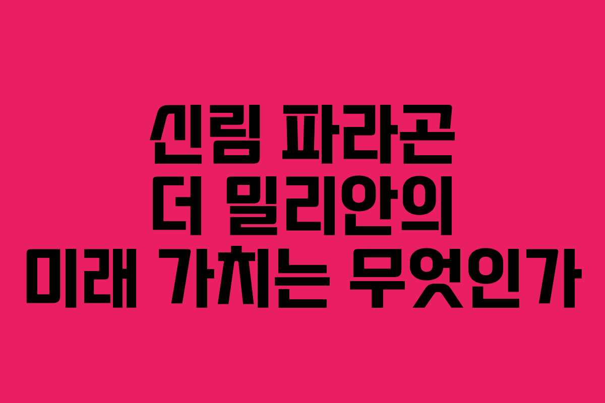 신림 파라곤 더 밀리안의 미래 가치는 무엇인가