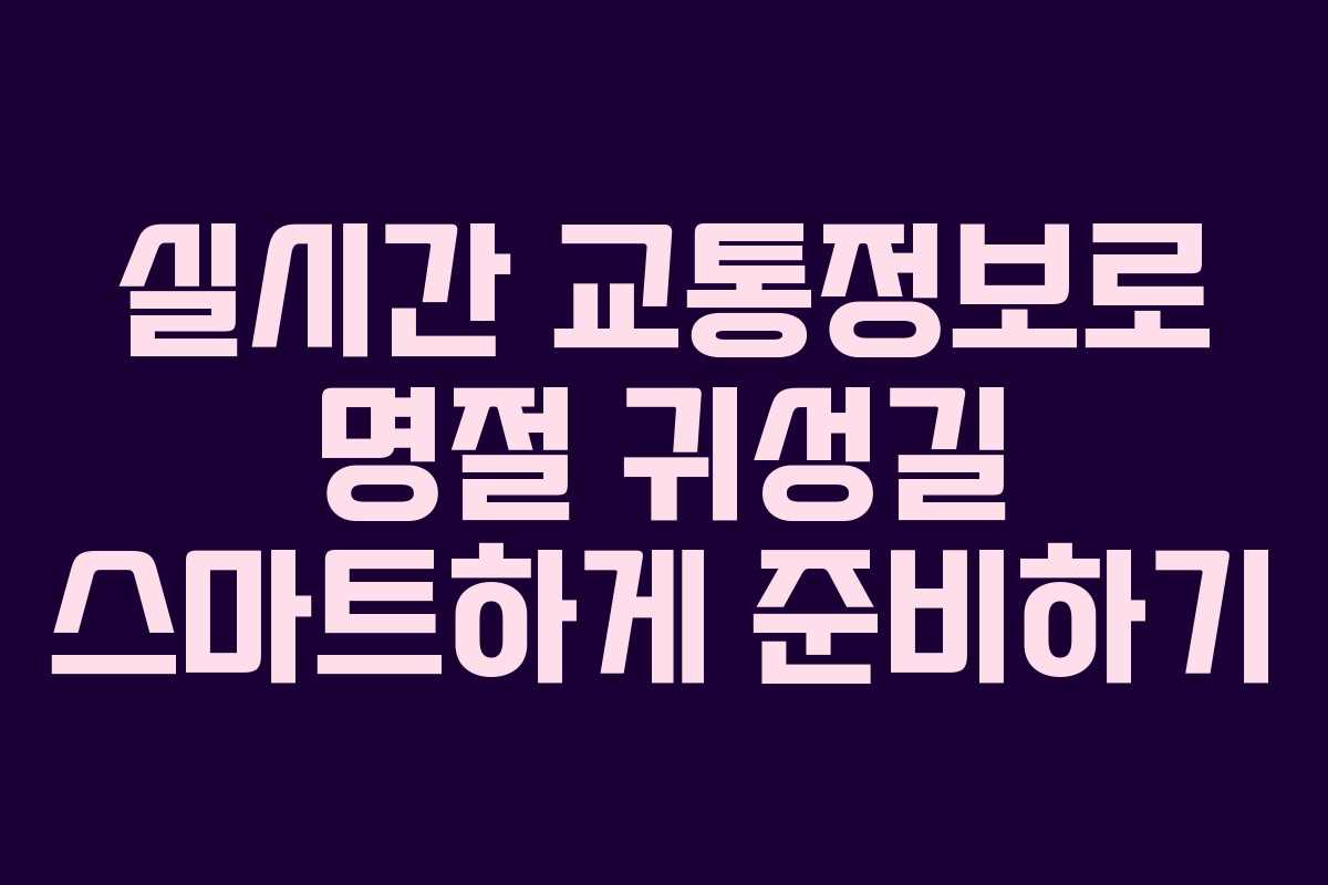 실시간 교통정보로 명절 귀성길 스마트하게 준비하기