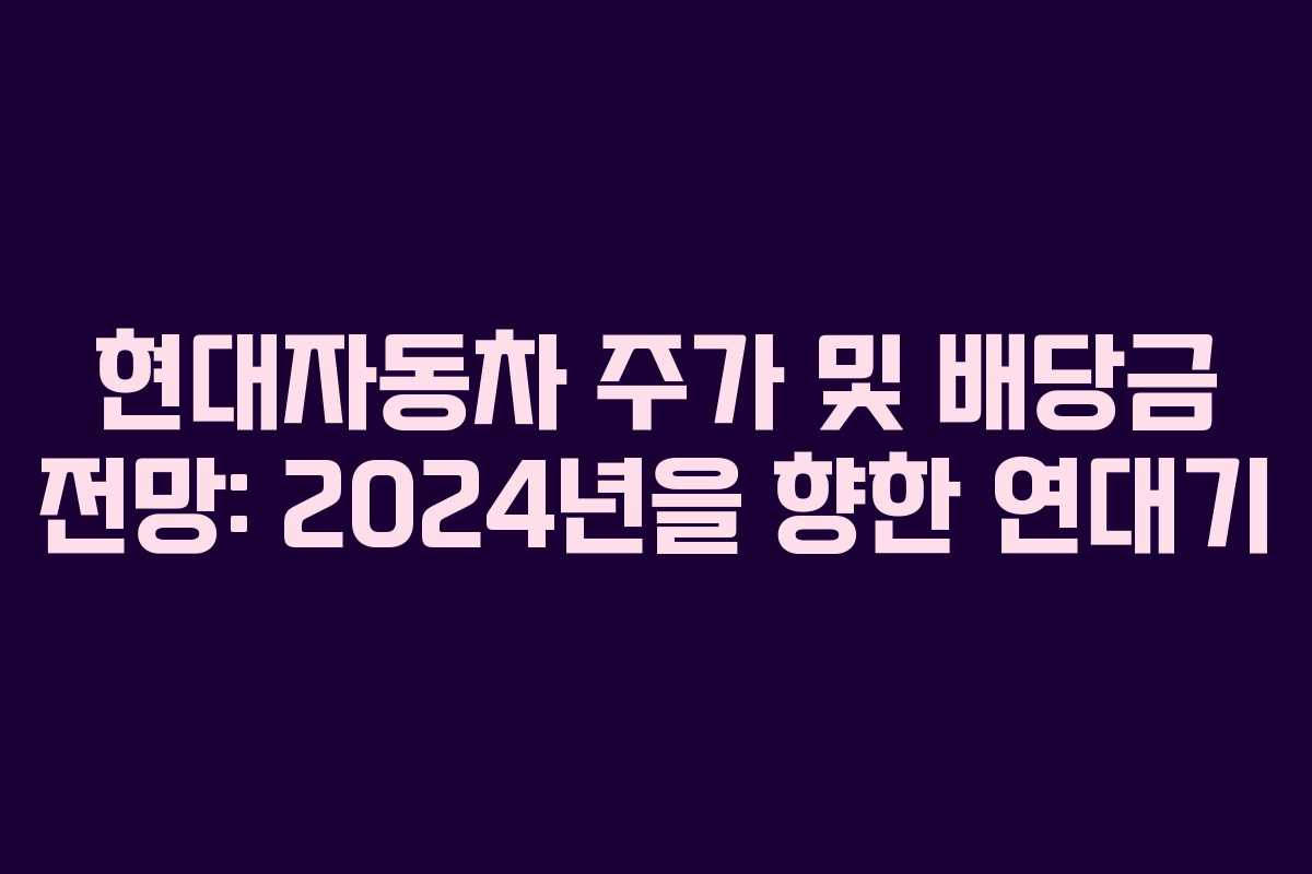 현대자동차 주가 및 배당금 전망: 2024년을 향한 연대기