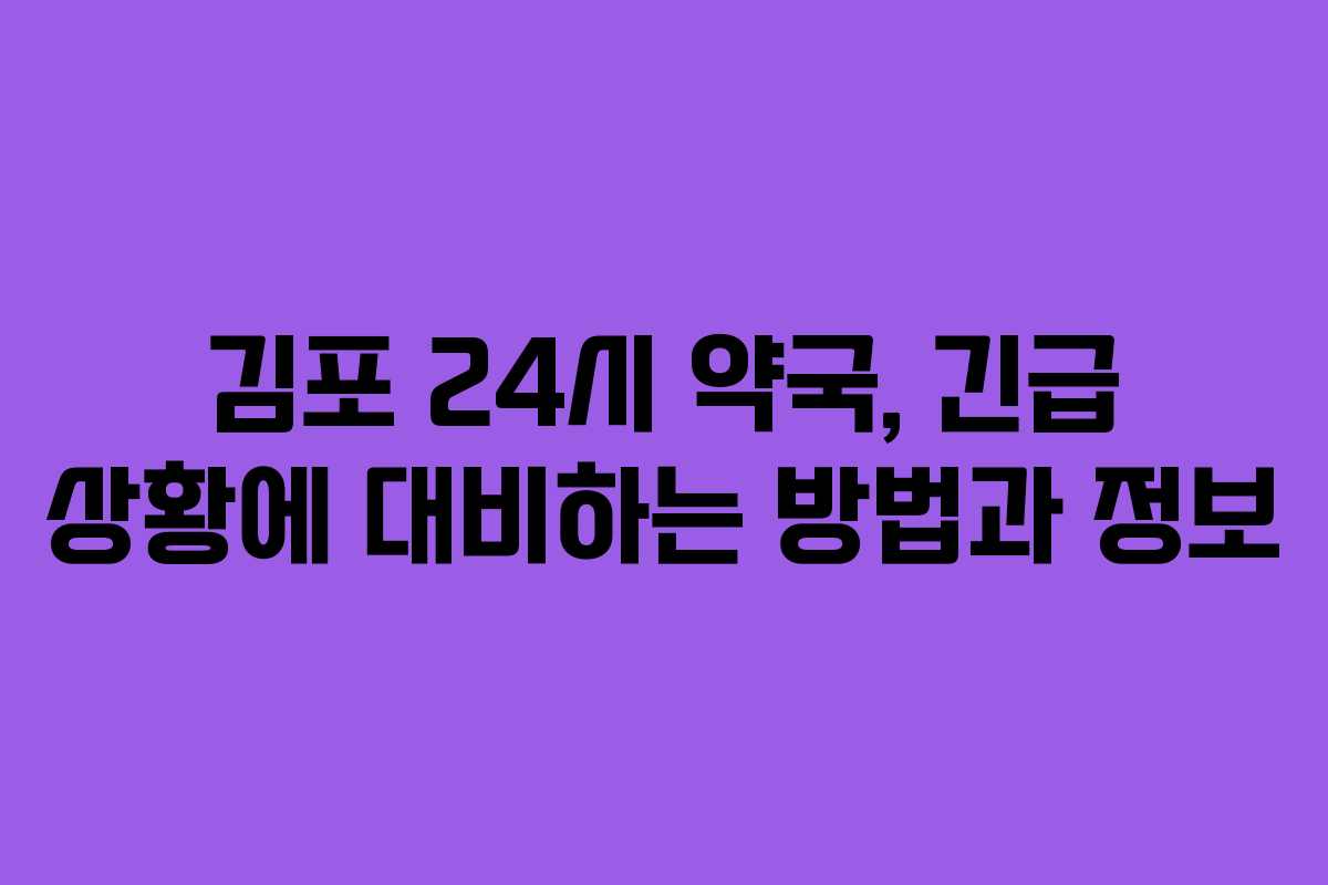 김포 24시 약국, 긴급 상황에 대비하는 방법과 정보