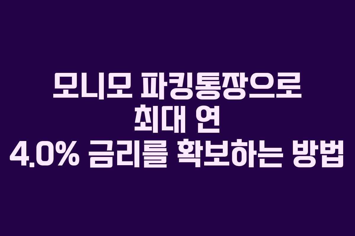 모니모 파킹통장으로 최대 연 4.0% 금리를 확보하는 방법