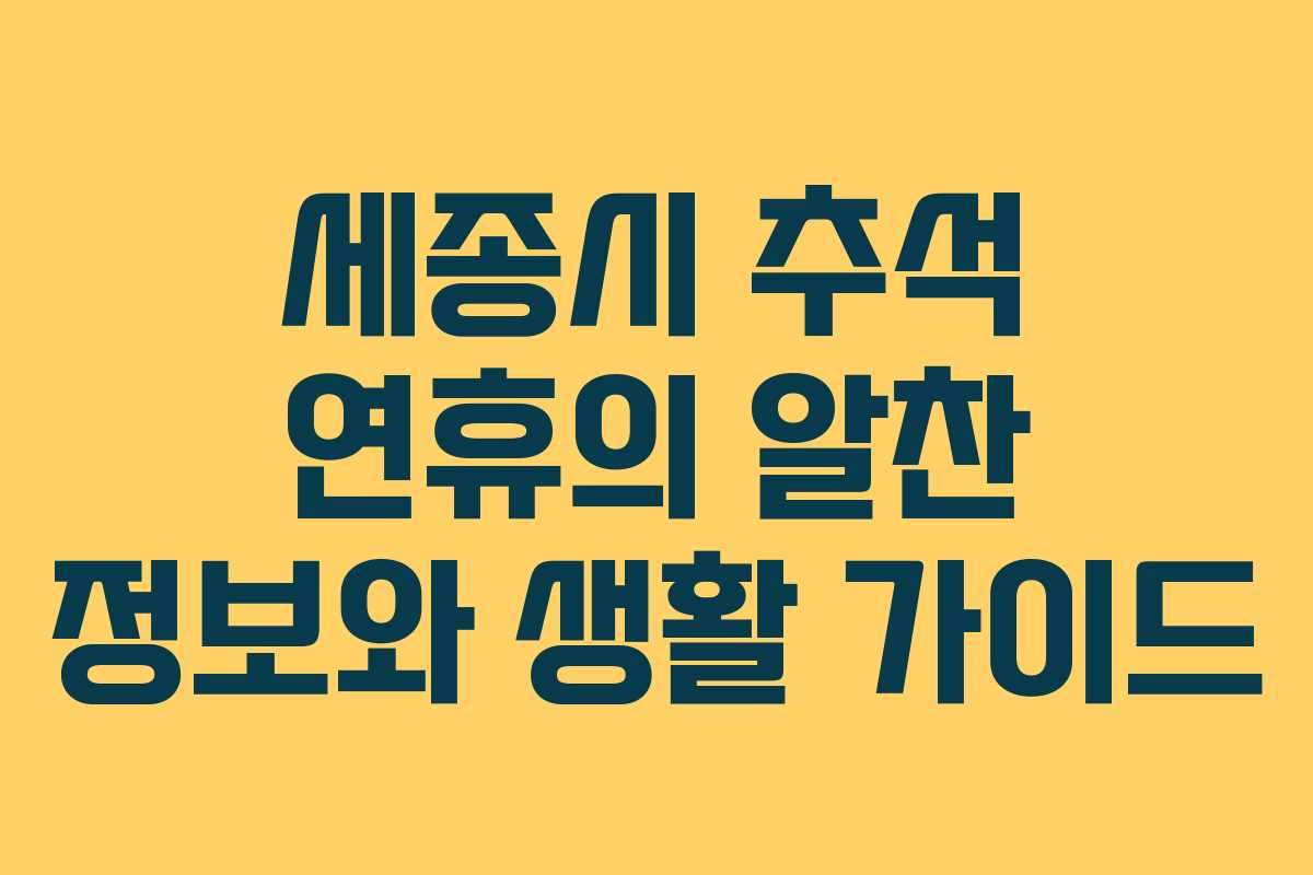 세종시 추석 연휴의 알찬 정보와 생활 가이드