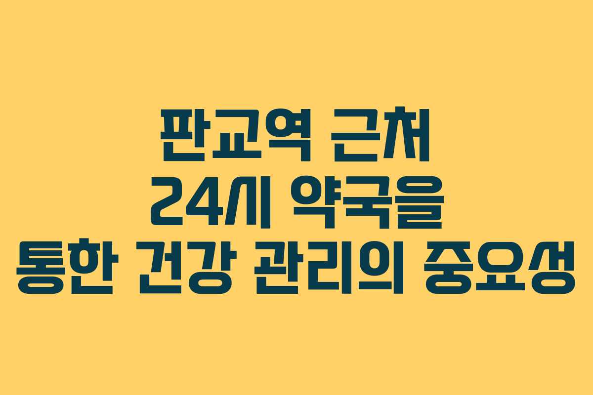 판교역 근처 24시 약국을 통한 건강 관리의 중요성